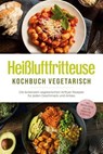 Heißluftfritteuse Kochbuch vegetarisch: Die leckersten vegetarischen Airfryer Rezepte für jeden Geschmack und Anlass - inkl. Brotrezepten, Salaten, Fingerfood & Desserts - Anna-Lena Gerber - 9783757626204