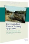 Bayern und der Eiserne Vorhang 1945-1990 - Markus Alexander Meinke - 9783791734347