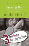 3 erotische Kurzgeschichten aus: "Das erste Mal: beobachtet!" - Marie Sonnenfeld ; Lisa Cohen ; Kassandra Dominka - 9783798606463