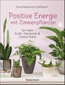 Positive Energie mit Zimmerpflanzen - 86 Energiepflanzen für mehr Kraft, Harmonie und innere Ruhe - Eva Katharina Hoffmann - 9783809441595