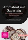 Aromabrot mit Sauerteig: Das Grundwissen für perfekte Backergebnisse - D. Eos A. I. Saage - 9783819773273