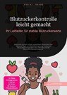Blutzuckerkontrolle leicht gemacht: Ihr Leitfaden für stabile Blutzuckerwerte - D. Eos A. I. Saage - 9783819774652