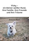 Vicky - ein kleiner weißer Hund, ihre Familie, ihre Freunde und ihre Träume - Andreas Bloch - 9783831624645