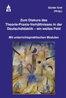 Zum Diskurs des Theorie-Praxis-Verhältnisses in der Deutschdidaktik - ein weites Feld - Günter Graf - 9783834022349