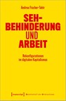 Sehbehinderung und Arbeit - Andrea Fischer-Tahir - 9783837660494
