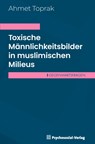 Toxische Männlichkeitsbilder in muslimischen Milieus - Ahmet Toprak - 9783837933772