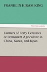 Farmers of Forty Centuries or Permanent Agriculture in China, Korea, and Japan - Franklin Hiram King - 9783842428492