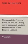 Memoirs of the Courts of Louis XV and XVI. Being Secret Memoirs of Madame Du Hausset, Lady's Maid to Madame de Pompadour, and of the Princess Lamballe - Mme Du Hausset - 9783842453678