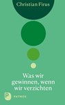 Was wir gewinnen, wenn wir verzichten - Christian Firus - 9783843612944