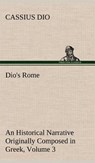 Dio's Rome, Volume 3 An Historical Narrative Originally Composed in Greek During The Reigns of Septimius Severus, Geta and Caracalla, Macrinus, Elagabalus and Alexander Severus - Cassius Dio - 9783849199425