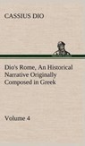 Dio's Rome, Volume 4 An Historical Narrative Originally Composed in Greek During the Reigns of Septimius Severus, Geta and Caracalla, Macrinus, Elagabalus and Alexander Severus - Cassius Dio - 9783849500535