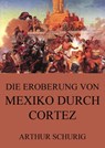 Die Eroberung von Mexiko durch Cortez - Arthur Schurig - 9783849635916