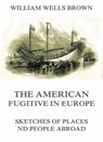 The American Fugitive In Europe - Sketches Of Places And People Abroad - William Wells Brown - 9783849643775