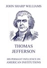 Thomas Jefferson - His permanent influence on American institutions - John Sharp Williams - 9783849648916