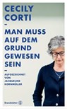 Man muss auf dem Grund gewesen sein - Cecily Corti ; Jacqueline Kornmüller - 9783850339537