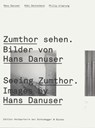 Seeing Zumthor--Images by Hans Danuser - Kobi Gantenbein ; Philip Ursprung - 9783858812353