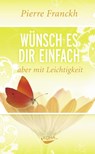 Wünsch es dir einfach - aber mit Leichtigkeit - Pierre Franckh - 9783867280372