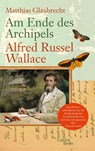 Am Ende des Archipels - Alfred Russel Wallace - Matthias Glaubrecht - 9783869710709
