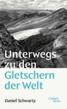 Unterwegs zu den Gletschern der Welt - Daniel Schwartz - 9783869711546