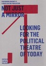 Not just a mirror. Looking for the political theatre today - Julian Boal ; Boris Buden ; Galit Eilat ; John Jordan ; Bojana Kunst ; Florian Malzacher ; Oliver Marchart ; Carol Martin ; Guilia Palladini ; Jeroen Peeters ; Goran Sergej Pristas ; Sylvia Sasse ; Francesco Scasciamacchia ; Margarita Tsomou ; Tsianos Vas - 9783895813955