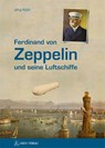 Ferdinand von Zeppelin und seine Luftschiffe - Jörg Koch - 9783902732682
