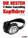 Die besten 5 Noise Cancelling Kopfhörer - Tobias Runge ; Thomas Johannsen ; Michael Voigt - 9783943830330