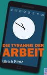 Die Tyrannei der Arbeit - Ulrich Renz - 9783945090497