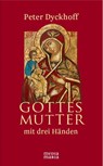 Gottesmutter mit drei Händen - Peter Dyckhoff - 9783945401040