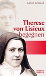 Therese von Lisieux begegnen - Anton Schmid - 9783947931033