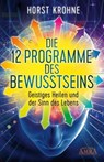 DIE 12 PROGRAMME DES BEWUSSTSEINS: Geistiges Heilen und der Sinn des Lebens (Erstveröffentlichung) - Horst Krohne - 9783954471867