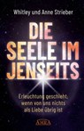 DIE SEELE IM JENSEITS. Erleuchtung geschieht, wenn von uns nichts als Liebe übrig ist - Whitley Strieber ; Anne Strieber - 9783954473595