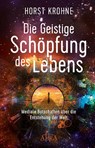 DIE GEISTIGE SCHÖPFUNG DES LEBENS: Mediale Botschaften über die Entstehung der Welt - Horst Krohne - 9783954475506