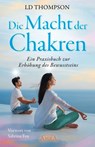 DIE MACHT DER CHAKREN: Ein Praxisbuch zur Erhöhung des Bewusstseins - LD Thompson - 9783954475995