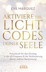 AKTIVIERE DIE LICHTCODES DEINER SEELE: Praxisbuch für den Einstieg in die 5D-Frequenz & die Verkörperung deiner wahren Bestimmung - Eva Marquez - 9783954476183