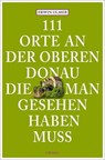 111 Orte an der oberen Donau, die man gesehen haben muss - Erwin Ulmer - 9783954514946