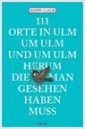 111 Orte in Ulm um Ulm und um Ulm herum, die man gesehen haben muss - ULMER,  Erwin - 9783954518562