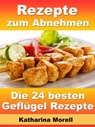 Rezepte zum Abnehmen - Die 24 besten Geflügel Rezepte mit Tipps zum Abnehmen - Katharina Morell - 9783955773922