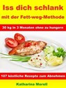 Iss Dich schlank mit der Fett-weg-Methode – 30 kg in 3 Monaten ohne zu hungern? - Katharina Morell - 9783955774561