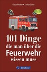 101 Dinge, die man über die Feuerwehr wissen muss - Klaus Fischer ; Lothar Zinke - 9783956130694