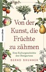 Von der Kunst, die Früchte zu zähmen - Bernd Brunner - 9783957285669