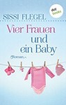 Vier Frauen und ein Baby - Sissi Flegel - 9783958247529