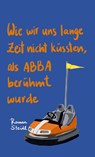 Wie wir uns lange Zeit nicht küssten, als ABBA berühmt wurde - Andreas Heidtmann - 9783958297142
