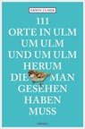111 Orte in Ulm um Ulm und um Ulm herum, die man gesehen haben muss - Erwin Ulmer - 9783960410669