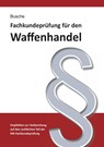 Fachkundeprüfung Waffenhandel Praxiswissen zum Waffenrecht für Prüfung und Betrieb - Lehrbuch zur Vorbereitung auf den rechtlichen Teil der IHK-Fachkundeprüfung - André Busche - 9783963940316