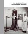 Die Geschichte von Siemens Healthineers - Stefan Dirnberger ; Katharina Schroll-Bakes ; Manuel Schusser ; Ingo Zenger - 9783963950292