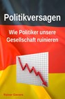 Politikversagen: Wie Politiker unsere Gesellschaft ruinieren - Rainer Gievers - 9783964692740