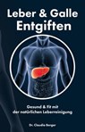 Leber & Galle Entgiften – Gesund & Fit mit der natürlichen Leberreinigung - Dr. Claudia Berger - 9783965441552