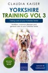 Yorkshire Training Vol 3 – Taking care of your Yorkshire Terrier: Nutrition, common diseases and general care of your Yorkshire Terrier - Claudia Kaiser - 9783968974170