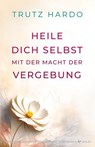 Heile dich selbst mit der Macht der Vergebung - Trutz Hardo - 9783969338810