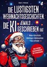 Die lustigsten Weihnachtsgeschichten, die KI jemals geschrieben hat - Chad G. Petersen - 9783988130150